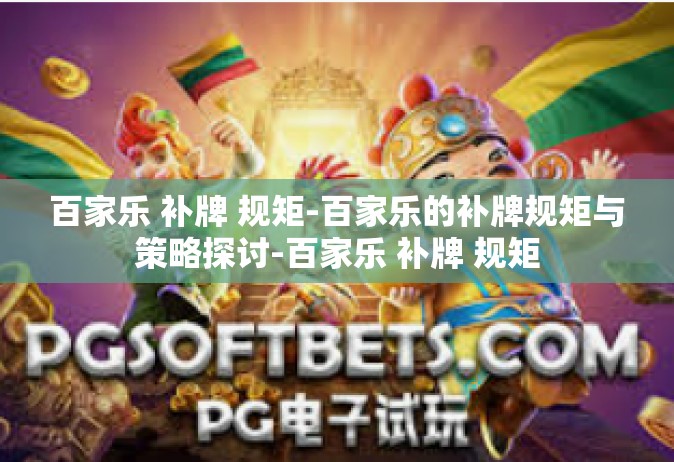 百家乐 补牌 规矩-百家乐的补牌规矩与策略探讨-百家乐 补牌 规矩