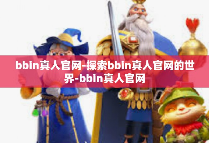 bbin真人官网-探索bbin真人官网的世界-bbin真人官网