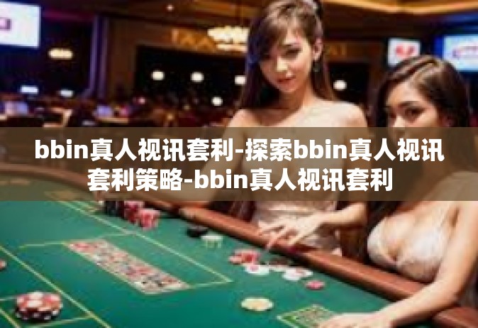 bbin真人视讯套利-探索bbin真人视讯套利策略-bbin真人视讯套利