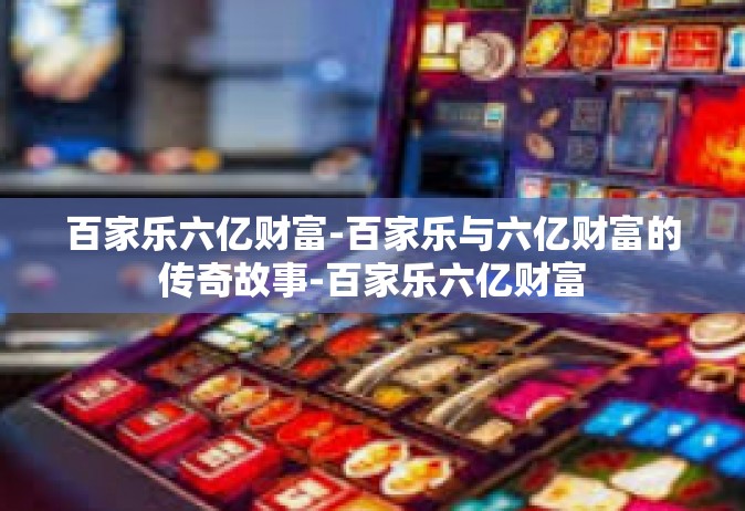 百家乐六亿财富-百家乐与六亿财富的传奇故事-百家乐六亿财富