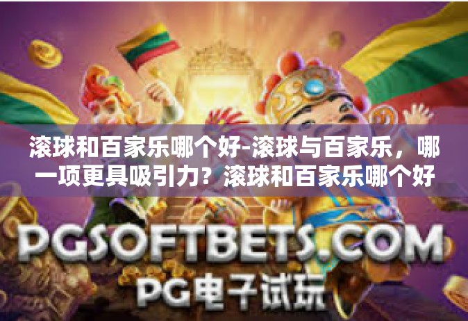 滚球和百家乐哪个好-滚球与百家乐，哪一项更具吸引力？滚球和百家乐哪个好