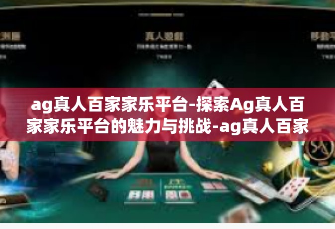 ag真人百家家乐平台-探索Ag真人百家家乐平台的魅力与挑战-ag真人百家家乐平台