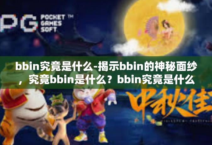 bbin究竟是什么-揭示bbin的神秘面纱，究竟bbin是什么？bbin究竟是什么