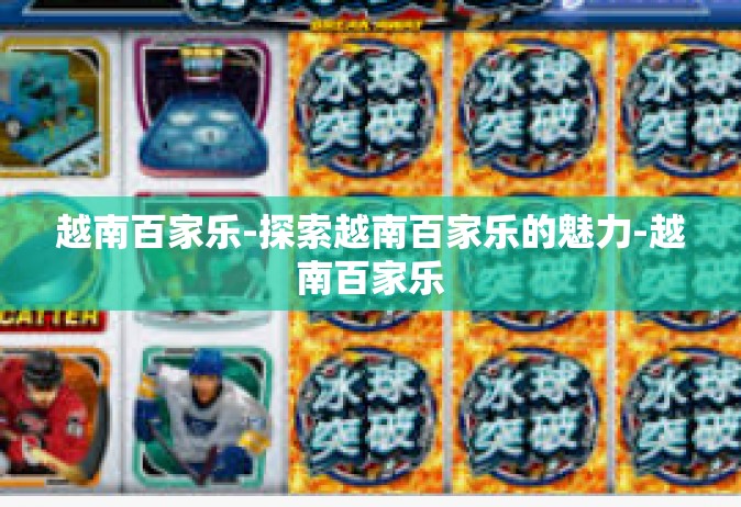 越南百家乐-探索越南百家乐的魅力-越南百家乐