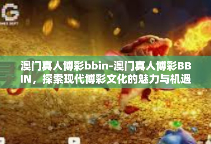 澳门真人博彩bbin-澳门真人博彩BBIN，探索现代博彩文化的魅力与机遇-澳门真人博彩bbin