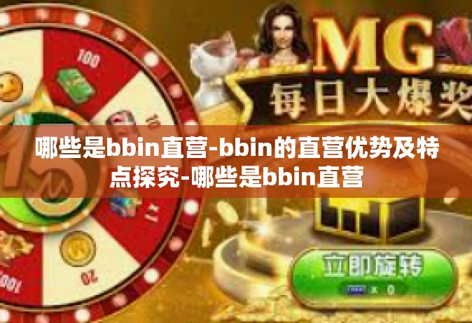 哪些是bbin直营-bbin的直营优势及特点探究-哪些是bbin直营