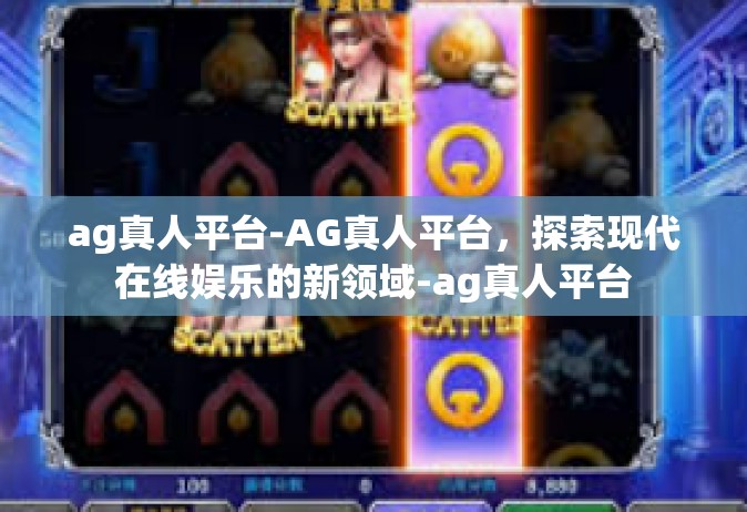 ag真人平台-AG真人平台，探索现代在线娱乐的新领域-ag真人平台