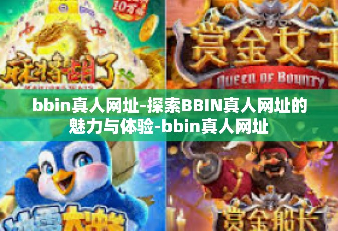 bbin真人网址-探索BBIN真人网址的魅力与体验-bbin真人网址