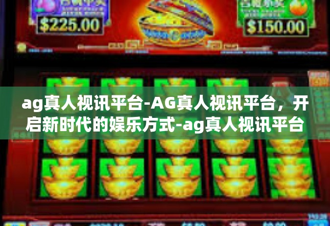 ag真人视讯平台-AG真人视讯平台，开启新时代的娱乐方式-ag真人视讯平台