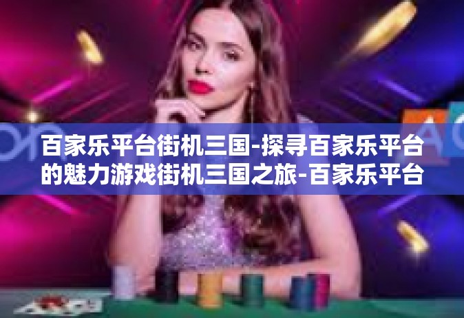 百家乐平台街机三国-探寻百家乐平台的魅力游戏街机三国之旅-百家乐平台街机三国