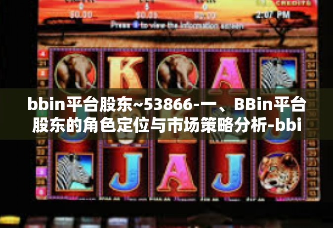 bbin平台股东~53866-一、BBin平台股东的角色定位与市场策略分析-bbin平台股东~53866