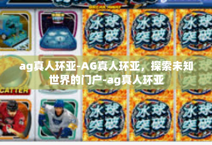 ag真人环亚-AG真人环亚，探索未知世界的门户-ag真人环亚