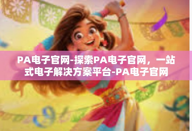 PA电子官网-探索PA电子官网，一站式电子解决方案平台-PA电子官网