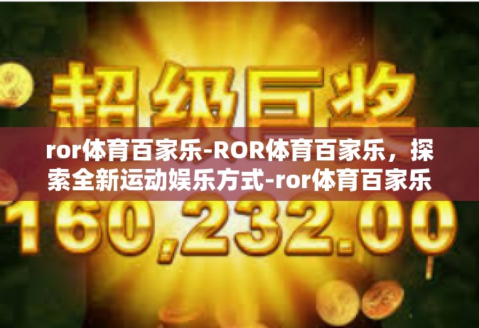 ror体育百家乐-ROR体育百家乐，探索全新运动娱乐方式-ror体育百家乐