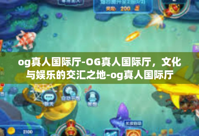 og真人国际厅-OG真人国际厅，文化与娱乐的交汇之地-og真人国际厅