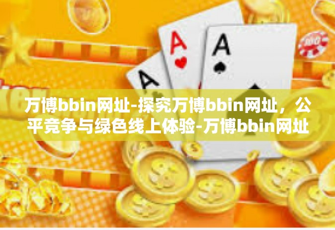 万博bbin网址-探究万博bbin网址，公平竞争与绿色线上体验-万博bbin网址