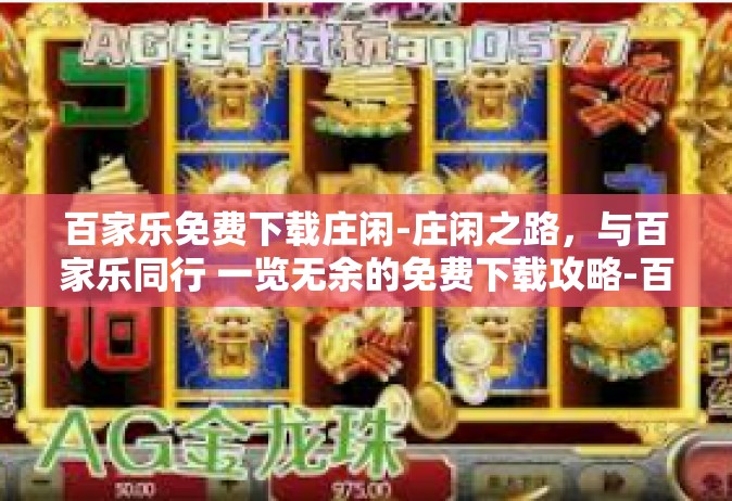 百家乐免费下载庄闲-庄闲之路，与百家乐同行 一览无余的免费下载攻略-百家乐免费下载庄闲