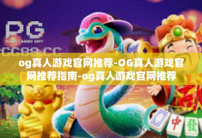 og真人游戏官网推荐-OG真人游戏官网推荐指南-og真人游戏官网推荐