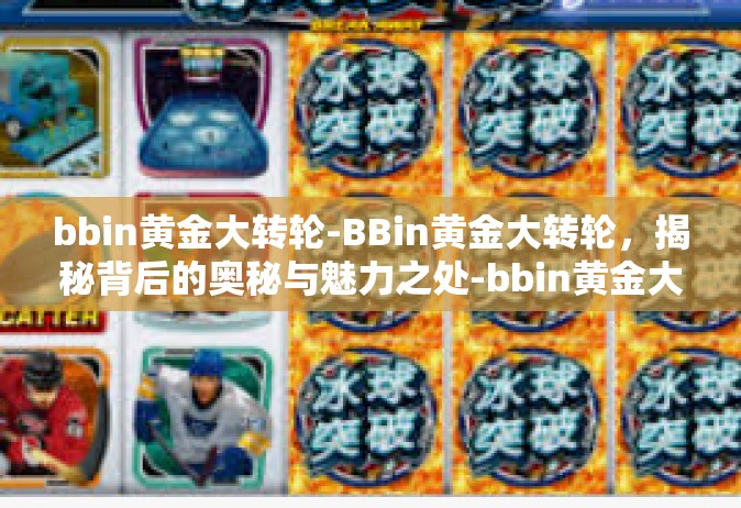 bbin黄金大转轮-BBin黄金大转轮，揭秘背后的奥秘与魅力之处-bbin黄金大转轮