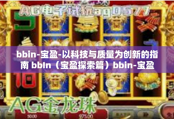 bbin-宝盈-以科技与质量为创新的指南 bbIn（宝盈探索篇）bbin-宝盈