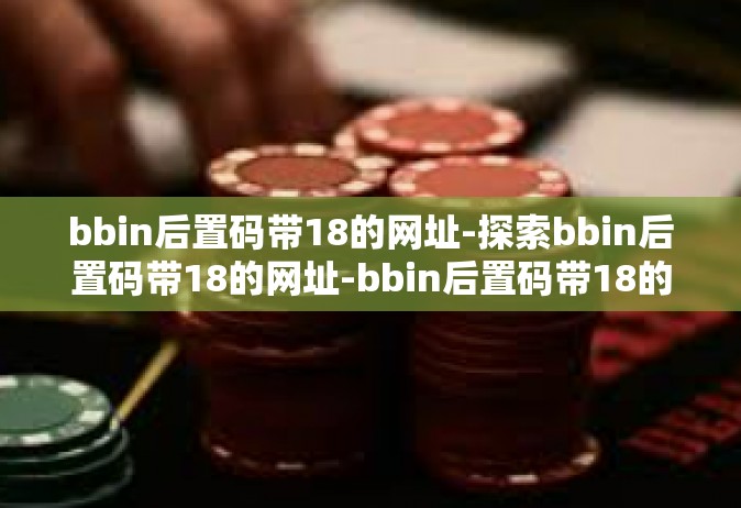 bbin后置码带18的网址-探索bbin后置码带18的网址-bbin后置码带18的网址