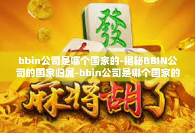 bbin公司是哪个国家的-揭秘BBIN公司的国家归属-bbin公司是哪个国家的