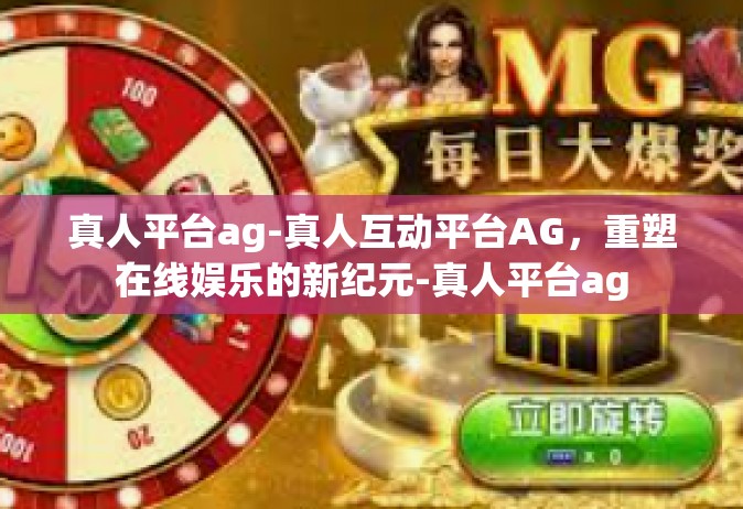 真人平台ag-真人互动平台AG，重塑在线娱乐的新纪元-真人平台ag
