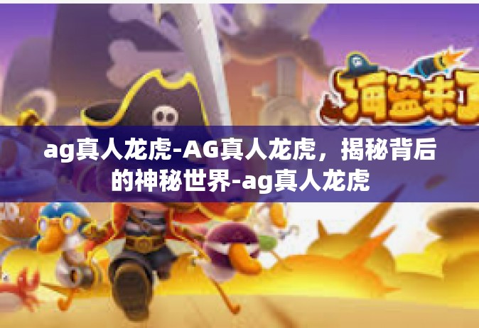 ag真人龙虎-AG真人龙虎，揭秘背后的神秘世界-ag真人龙虎