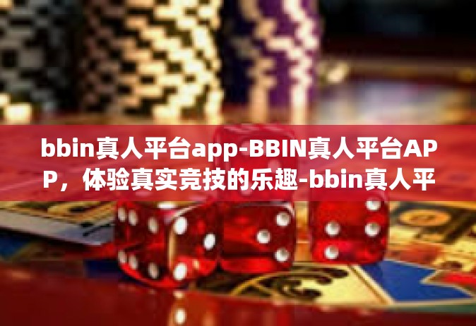 bbin真人平台app-BBIN真人平台APP，体验真实竞技的乐趣-bbin真人平台app
