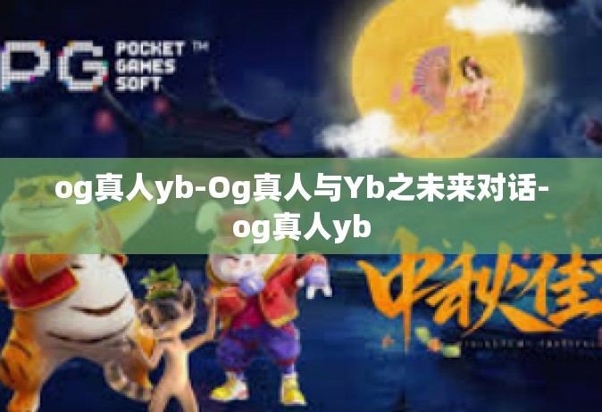 og真人yb-Og真人与Yb之未来对话-og真人yb