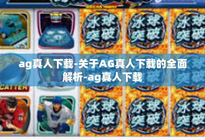 ag真人下载-关于AG真人下载的全面解析-ag真人下载