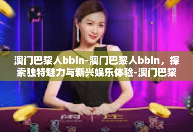 澳门巴黎人bbin-澳门巴黎人bbin，探索独特魅力与新兴娱乐体验-澳门巴黎人bbin