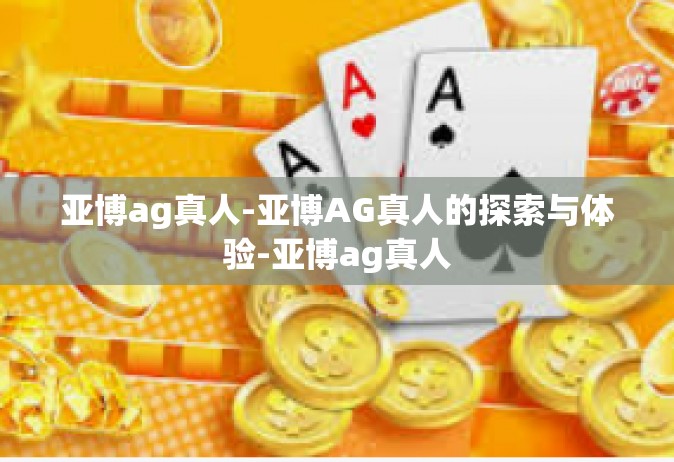 亚博ag真人-亚博AG真人的探索与体验-亚博ag真人