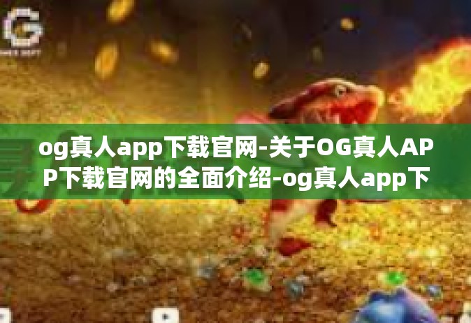 og真人app下载官网-关于OG真人APP下载官网的全面介绍-og真人app下载官网