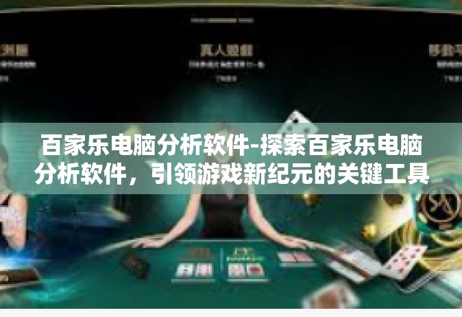 百家乐电脑分析软件-探索百家乐电脑分析软件，引领游戏新纪元的关键工具-百家乐电脑分析软件
