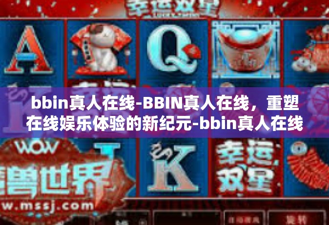 bbin真人在线-BBIN真人在线，重塑在线娱乐体验的新纪元-bbin真人在线