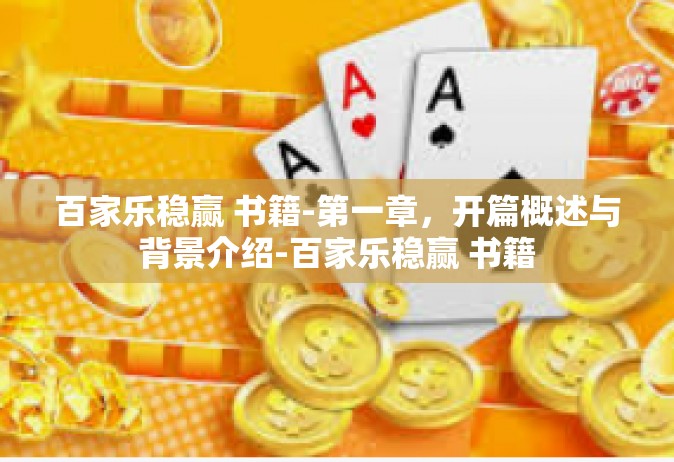 百家乐稳赢 书籍-第一章，开篇概述与背景介绍-百家乐稳赢 书籍