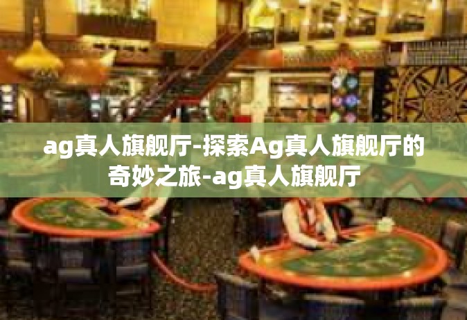 ag真人旗舰厅-探索Ag真人旗舰厅的奇妙之旅-ag真人旗舰厅