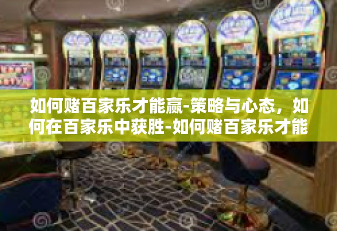 如何赌百家乐才能赢-策略与心态，如何在百家乐中获胜-如何赌百家乐才能赢