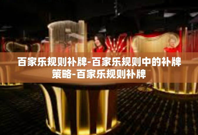 百家乐规则补牌-百家乐规则中的补牌策略-百家乐规则补牌