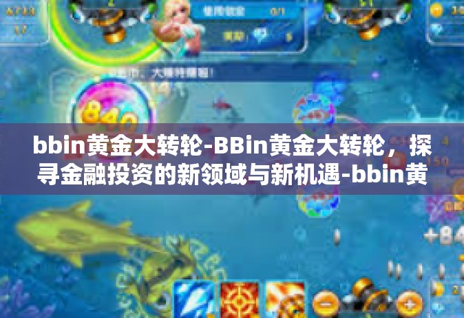 bbin黄金大转轮-BBin黄金大转轮，探寻金融投资的新领域与新机遇-bbin黄金大转轮