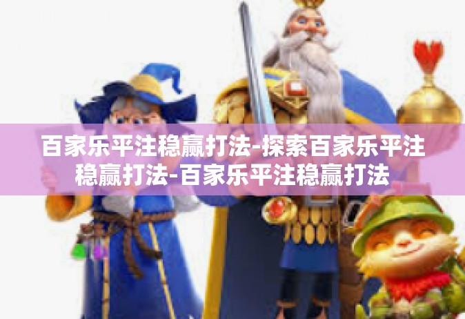 百家乐平注稳赢打法-探索百家乐平注稳赢打法-百家乐平注稳赢打法