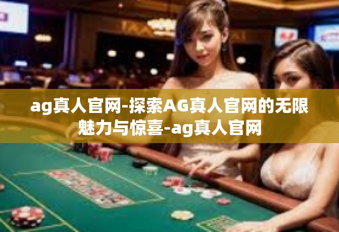 ag真人官网-探索AG真人官网的无限魅力与惊喜-ag真人官网