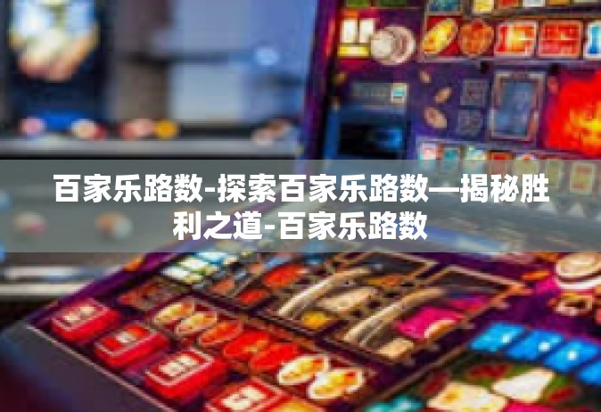 百家乐路数-探索百家乐路数—揭秘胜利之道-百家乐路数