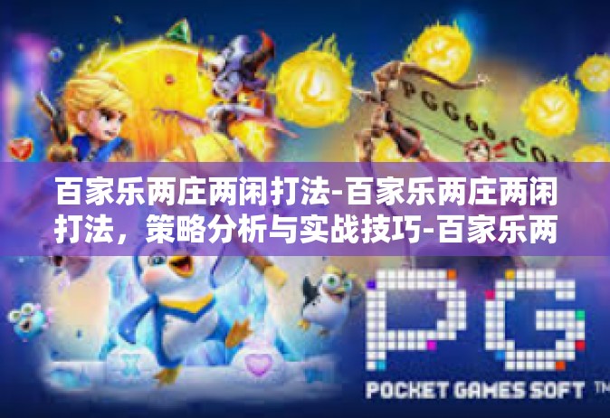百家乐两庄两闲打法-百家乐两庄两闲打法，策略分析与实战技巧-百家乐两庄两闲打法