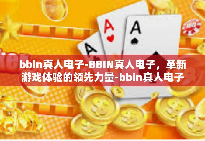 bbin真人电子-BBIN真人电子，革新游戏体验的领先力量-bbin真人电子