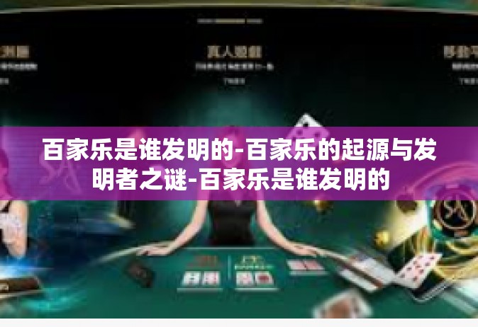 百家乐是谁发明的-百家乐的起源与发明者之谜-百家乐是谁发明的