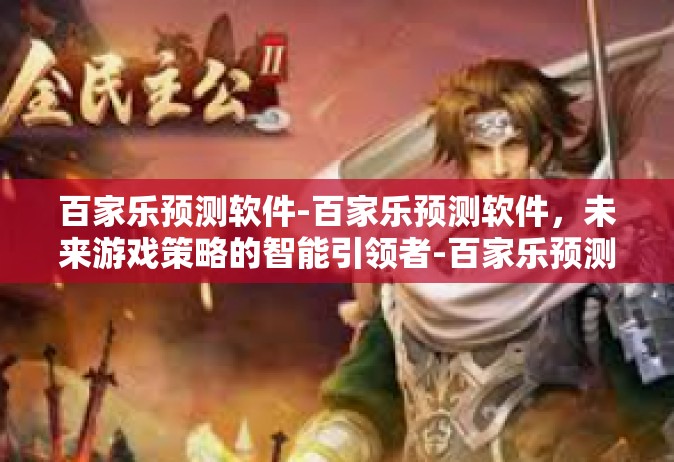 百家乐预测软件-百家乐预测软件，未来游戏策略的智能引领者-百家乐预测软件