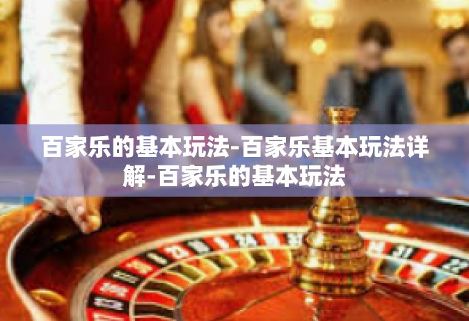 百家乐的基本玩法-百家乐基本玩法详解-百家乐的基本玩法