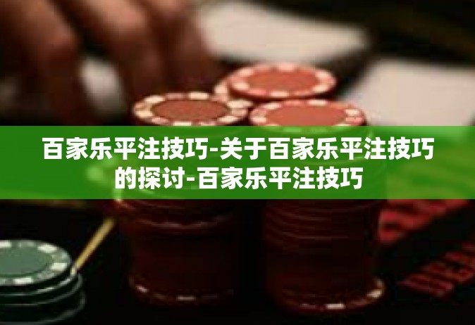 百家乐平注技巧-关于百家乐平注技巧的探讨-百家乐平注技巧